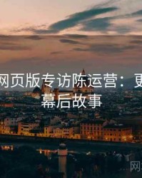 汤不热网页版专访陈运营：更新速递幕后故事