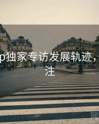 杏吧app独家专访发展轨迹，值得关注