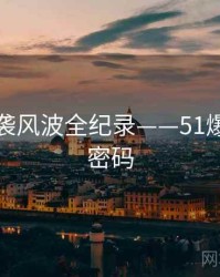 最新抄袭风波全纪录——51爆料流量密码
