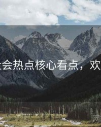 吃瓜社会热点核心看点，欢迎围观