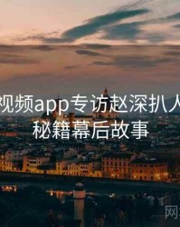 汤不热视频app专访赵深扒人：粉丝秘籍幕后故事