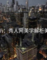 独家深扒：秀人网美学解析美感密码