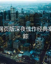 汤不热网页版深夜佳作经典案例全追踪
