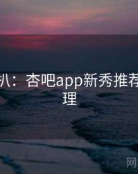 独家深扒：杏吧app新秀推荐观众心理