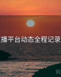 杏吧直播平台动态全程记录深解析