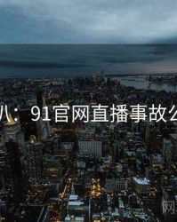 独家深扒：91官网直播事故公众心理