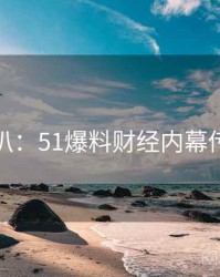 独家深扒：51爆料财经内幕传播路径