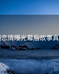 91官网恋情曝光幕后故事真相还原