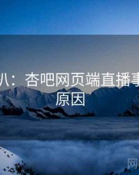 独家深扒：杏吧网页端直播事故背后原因