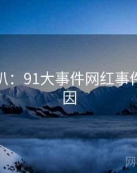 独家深扒：91大事件网红事件背后原因