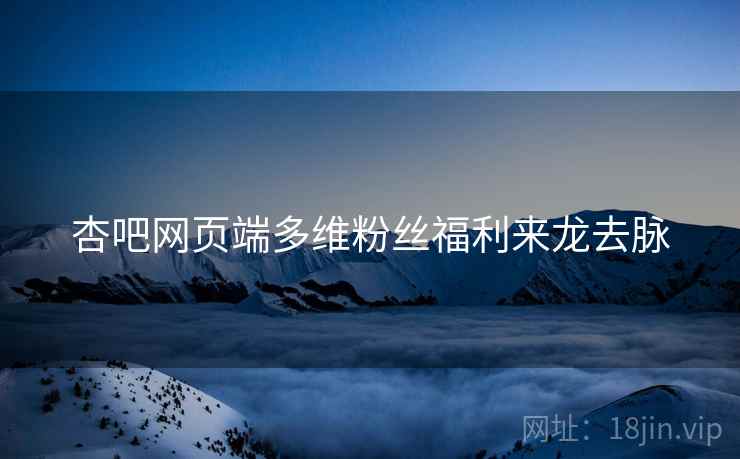 杏吧网页端多维粉丝福利来龙去脉
