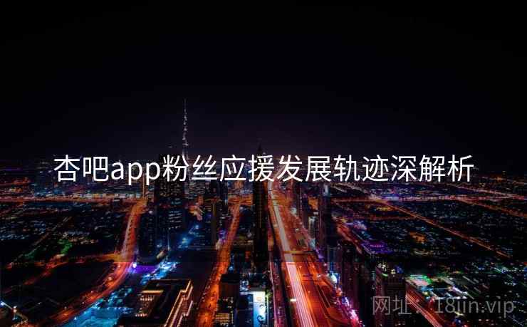 杏吧app粉丝应援发展轨迹深解析