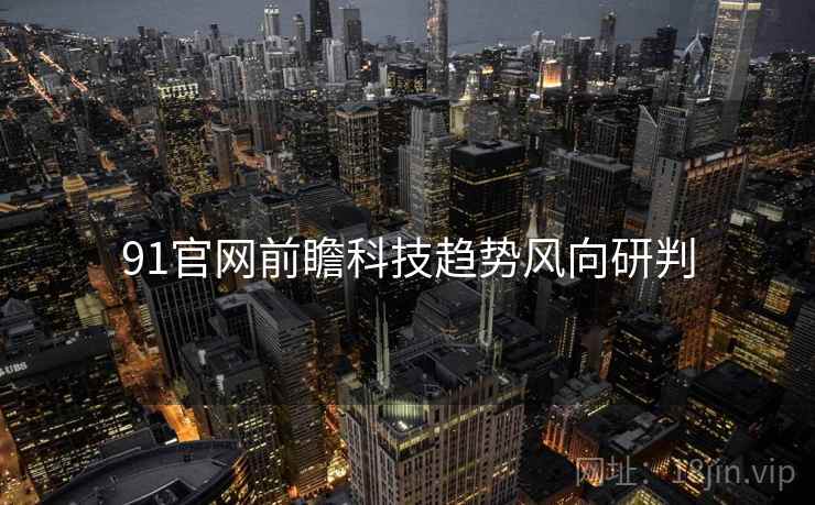 91官网前瞻科技趋势风向研判