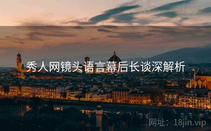 秀人网镜头语言幕后长谈深解析