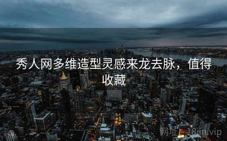 秀人网多维造型灵感来龙去脉，值得收藏