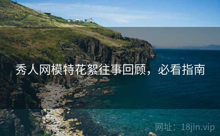 秀人网模特花絮往事回顾，必看指南