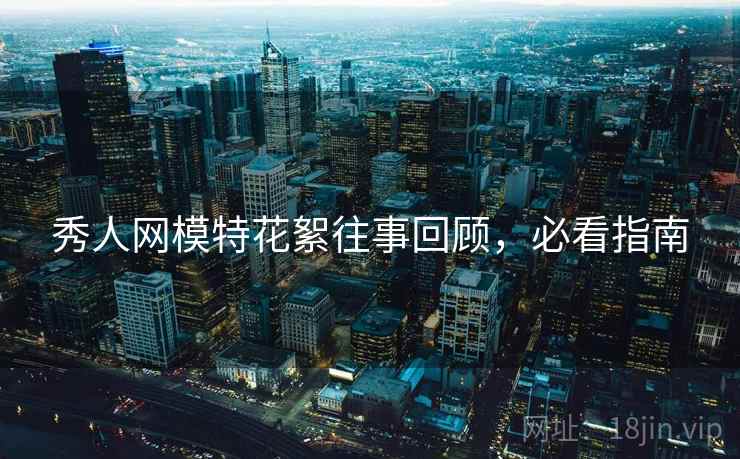 秀人网模特花絮往事回顾，必看指南