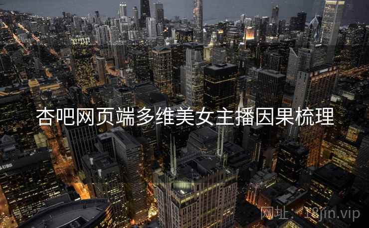 杏吧网页端多维美女主播因果梳理