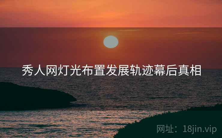 秀人网灯光布置发展轨迹幕后真相