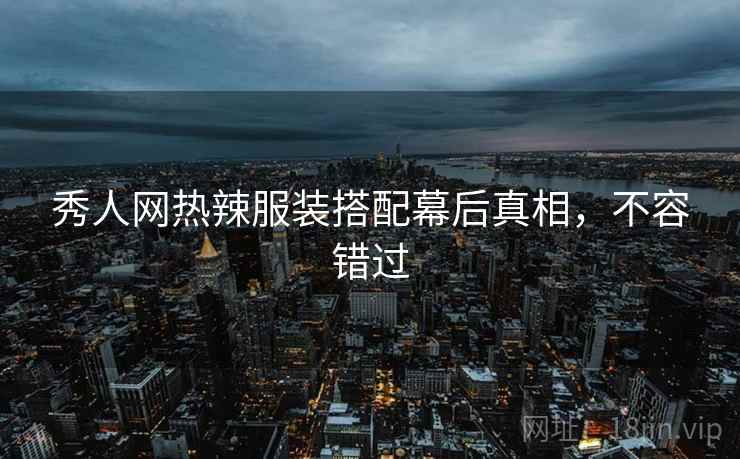 秀人网热辣服装搭配幕后真相，不容错过
