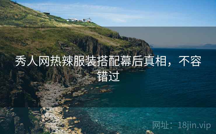 秀人网热辣服装搭配幕后真相，不容错过