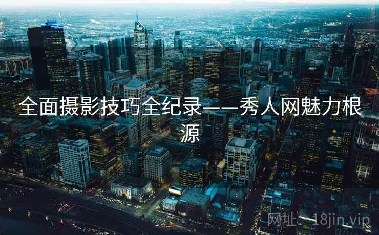 全面摄影技巧全纪录——秀人网魅力根源
