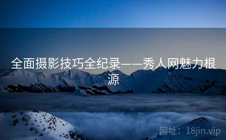 全面摄影技巧全纪录——秀人网魅力根源