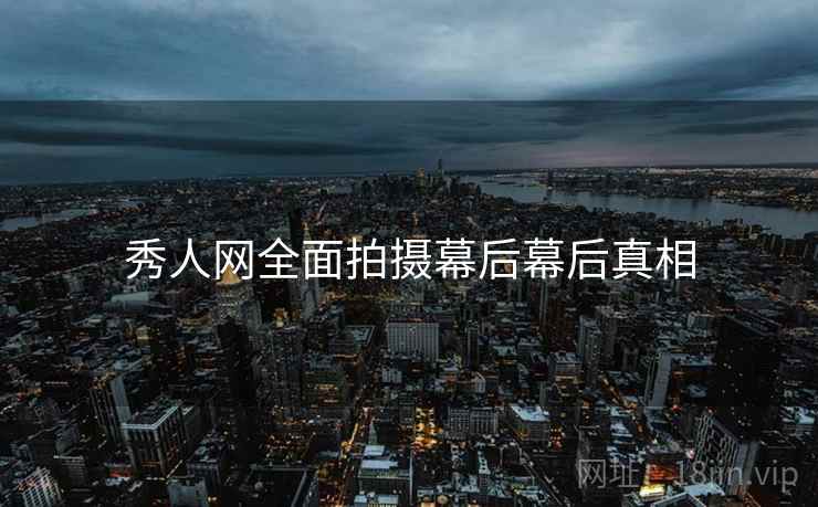 秀人网全面拍摄幕后幕后真相