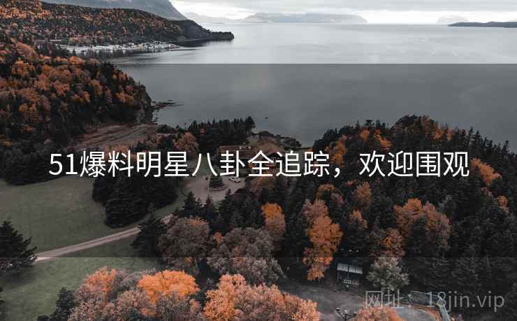 51爆料明星八卦全追踪，欢迎围观