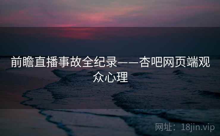 前瞻直播事故全纪录——杏吧网页端观众心理