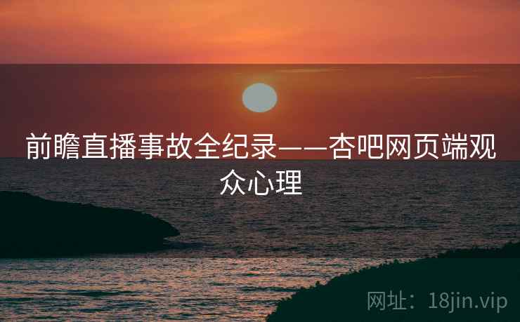 前瞻直播事故全纪录——杏吧网页端观众心理