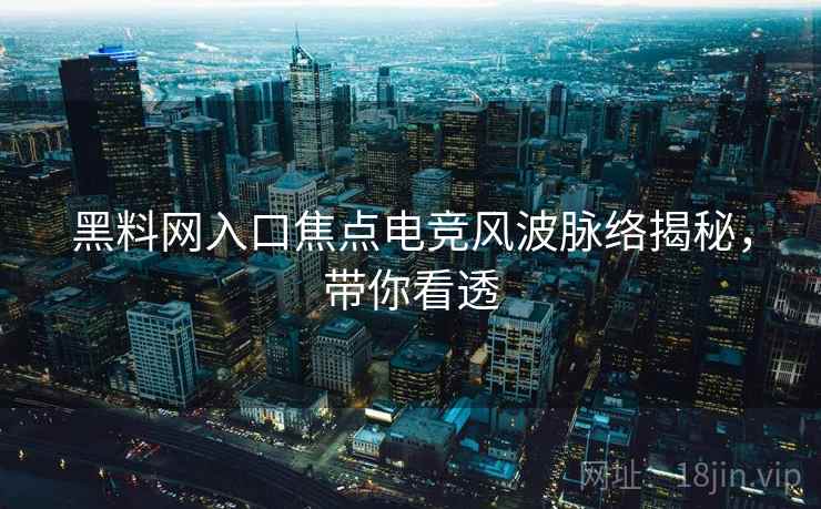 黑料网入口焦点电竞风波脉络揭秘，带你看透