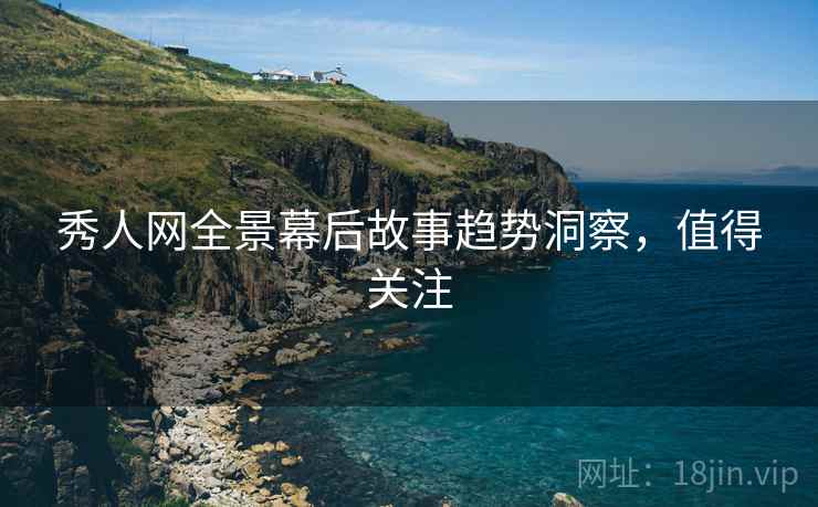秀人网全景幕后故事趋势洞察，值得关注