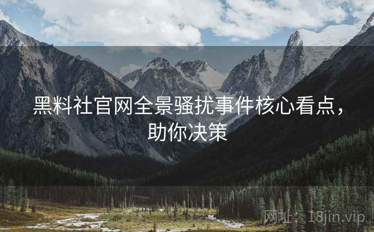 黑料社官网全景骚扰事件核心看点，助你决策