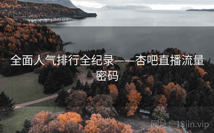 全面人气排行全纪录——杏吧直播流量密码