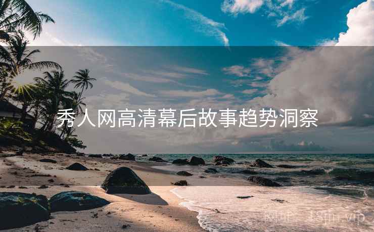 秀人网高清幕后故事趋势洞察