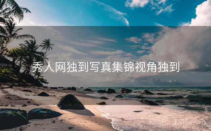 秀人网独到写真集锦视角独到