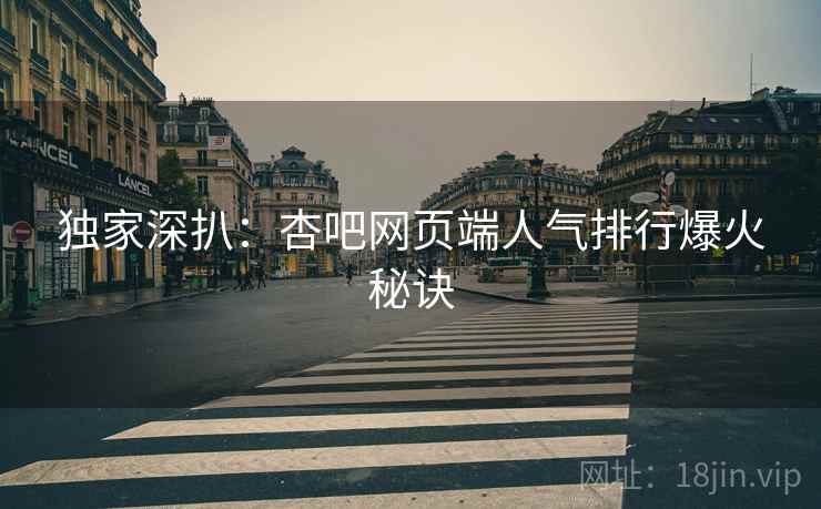 独家深扒：杏吧网页端人气排行爆火秘诀