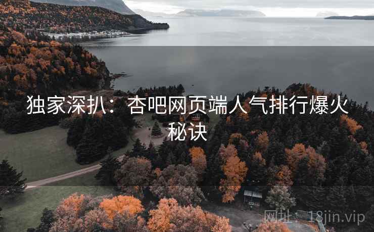 独家深扒：杏吧网页端人气排行爆火秘诀