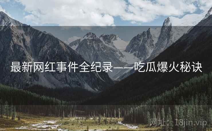 最新网红事件全纪录——吃瓜爆火秘诀