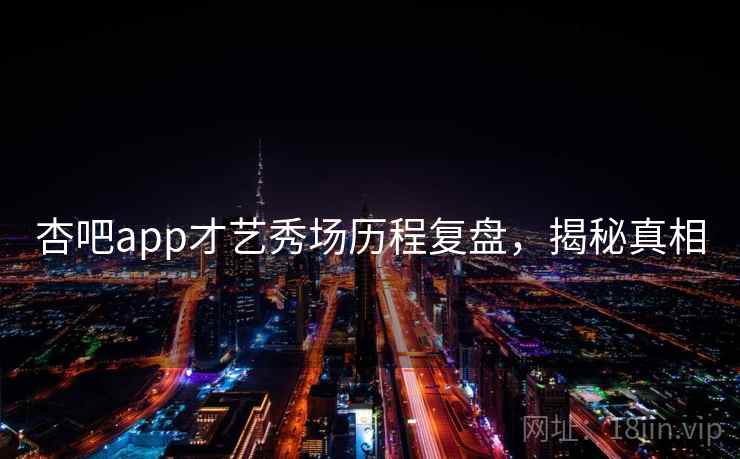 杏吧app才艺秀场历程复盘，揭秘真相