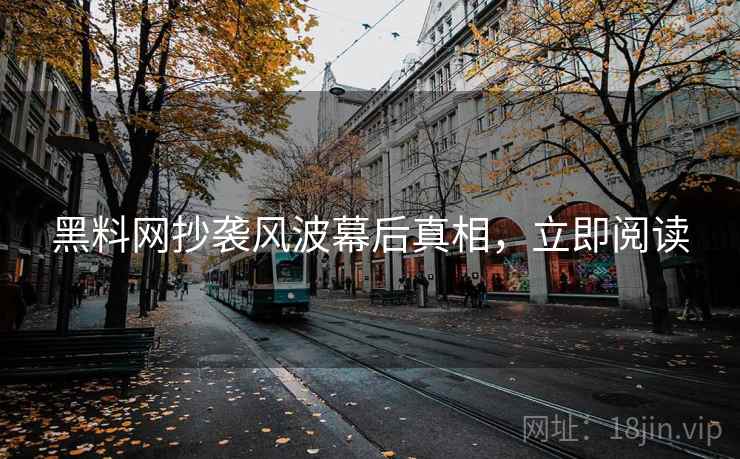 黑料网抄袭风波幕后真相，立即阅读