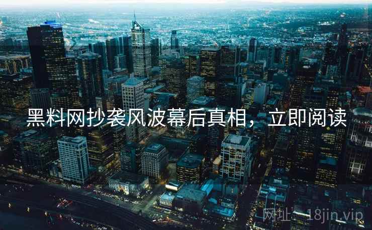 黑料网抄袭风波幕后真相，立即阅读