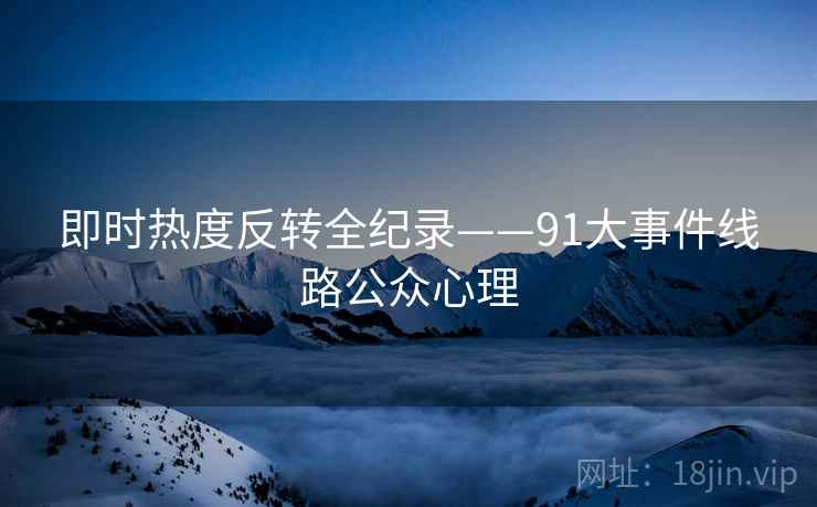即时热度反转全纪录——91大事件线路公众心理