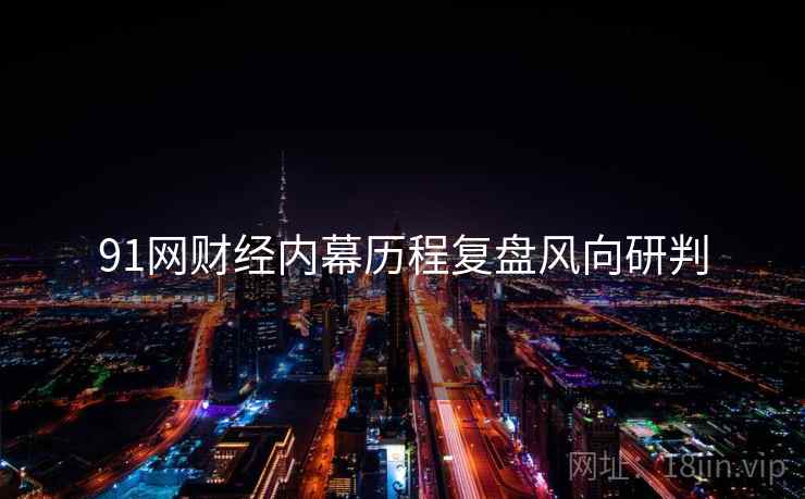 91网财经内幕历程复盘风向研判