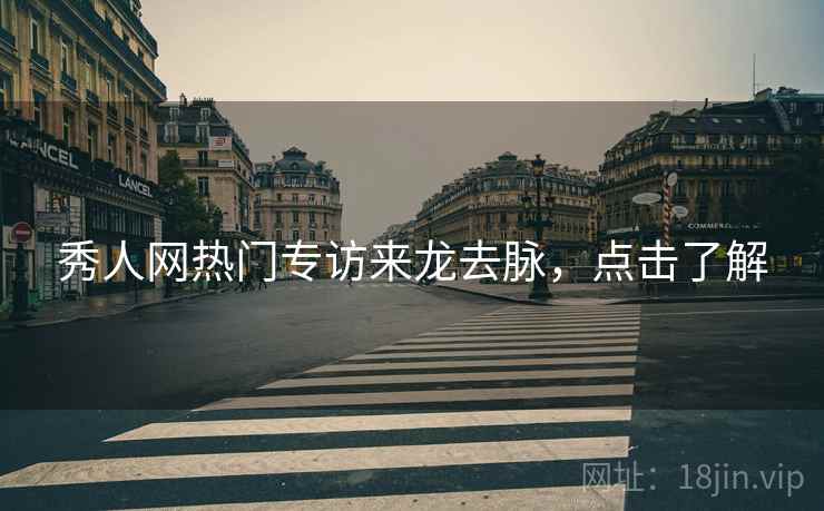 秀人网热门专访来龙去脉，点击了解