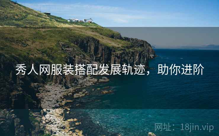 秀人网服装搭配发展轨迹，助你进阶