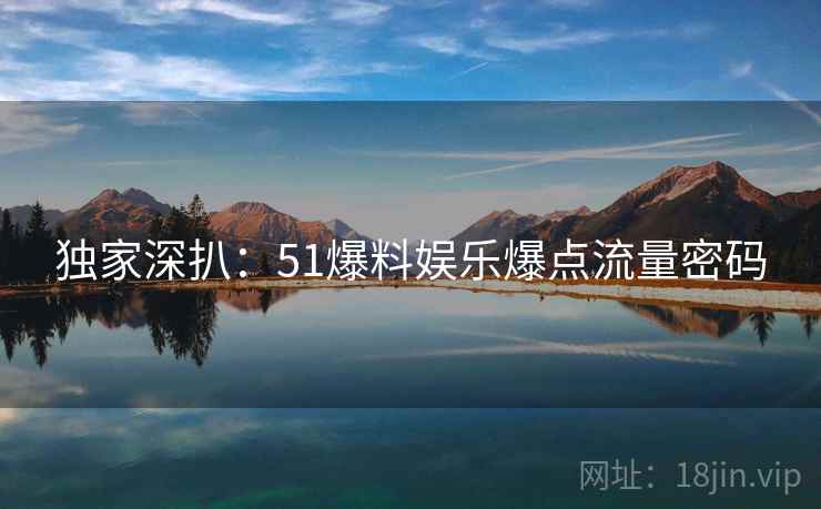 独家深扒：51爆料娱乐爆点流量密码