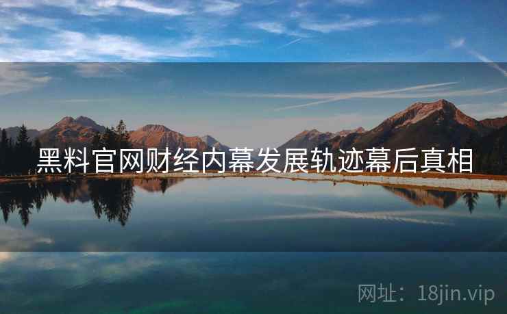 黑料官网财经内幕发展轨迹幕后真相