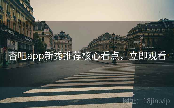 杏吧app新秀推荐核心看点，立即观看